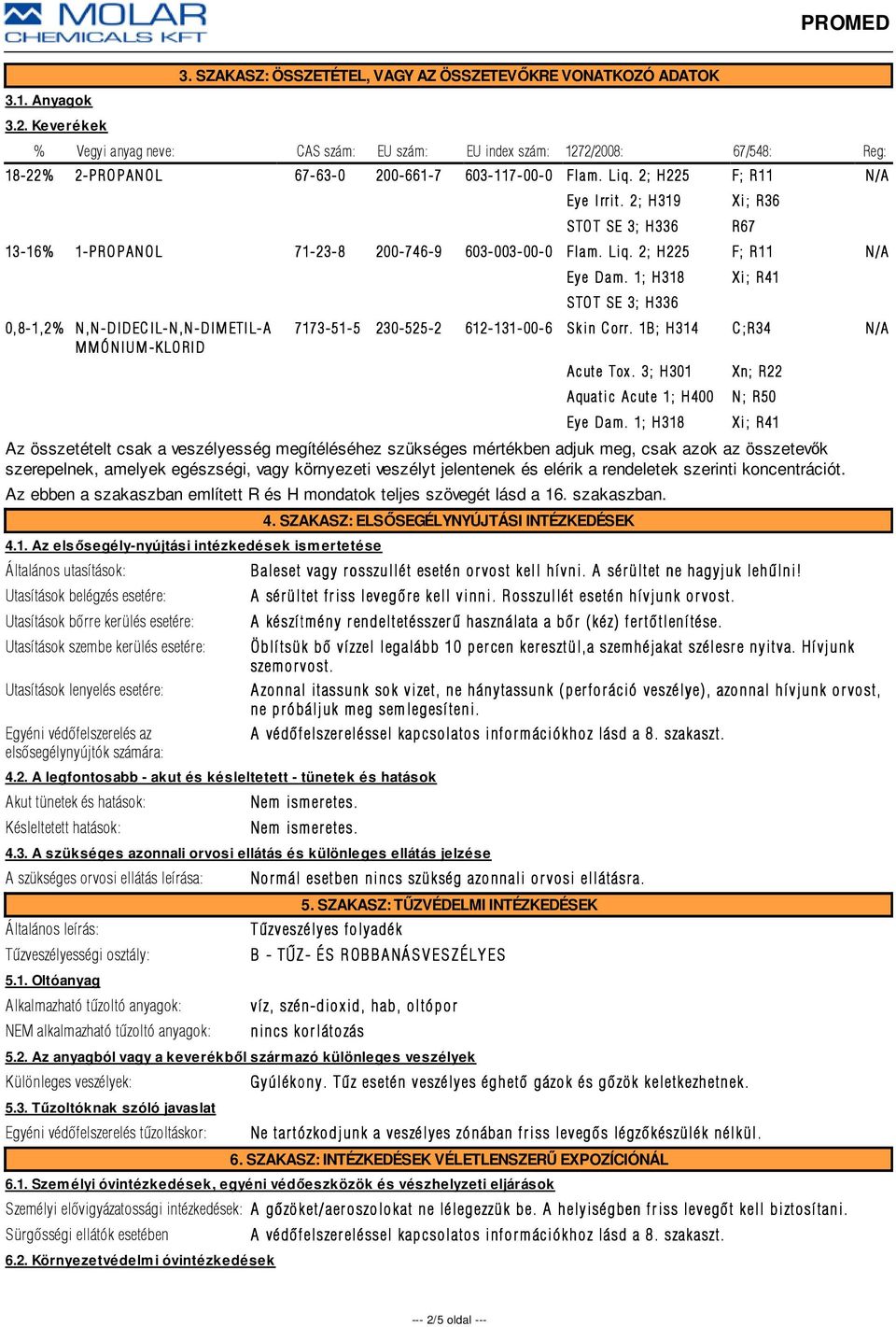 2; H225 Eye Irrit. 2; H319 STOT SE 3; H336 13-16% 1-PROPANOL 71-23-8 8 200-746-9 603-003-00-0 Flam. Liq. 2; H225 0,8-1,2% N,N-DIDECIL-N,N-DIMETIL-A MMÓNIUM-KLORID Eye Dam.