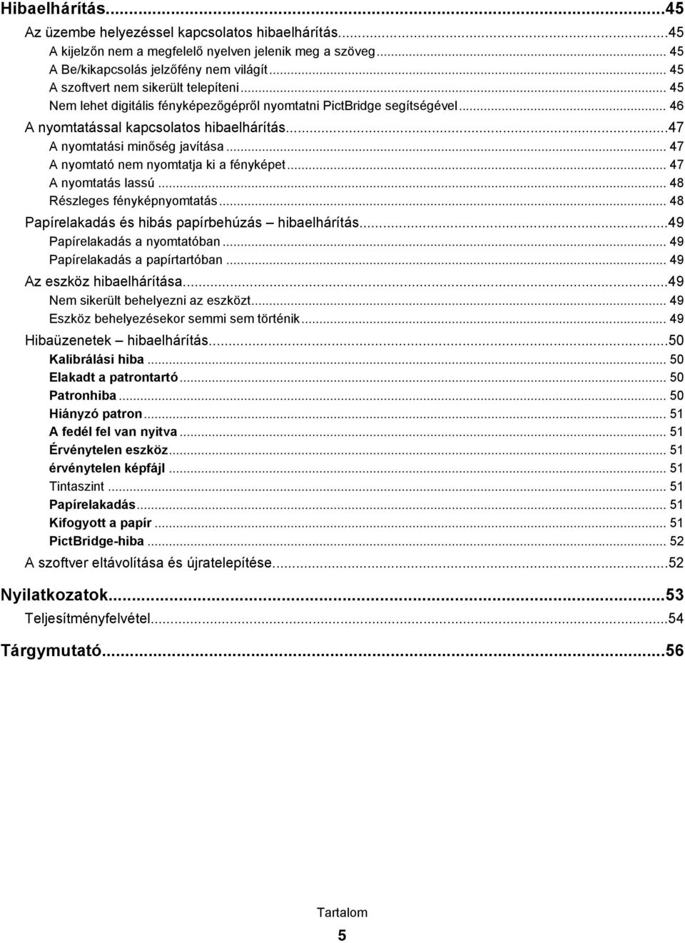 .. 47 A nyomtató nem nyomtatja ki a fényképet... 47 A nyomtatás lassú... 48 Részleges fényképnyomtatás... 48 Papírelakadás és hibás papírbehúzás hibaelhárítás...49 Papírelakadás a nyomtatóban.