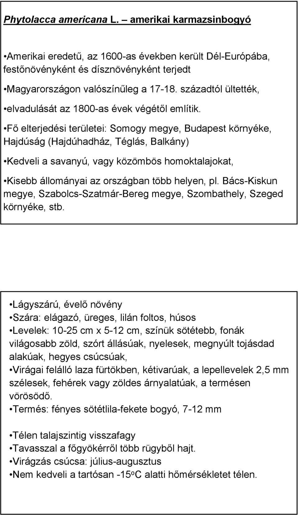 Fő elterjedési területei: Somogy megye, Budapest környéke, Hajdúság (Hajdúhadház, Téglás, Balkány) Kedveli a savanyú, vagy közömbös homoktalajokat, Kisebb állományai az országban több helyen, pl.