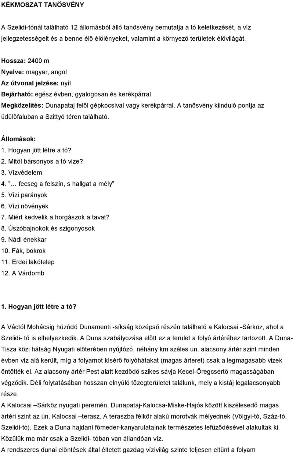 A tanösvény kiinduló pontja az üdülőfaluban a Szittyó téren található. Állomások: 1. Hogyan jött létre a tó? 2. Mitől bársonyos a tó vize? 3. Vízvédelem 4. fecseg a felszín, s hallgat a mély 5.