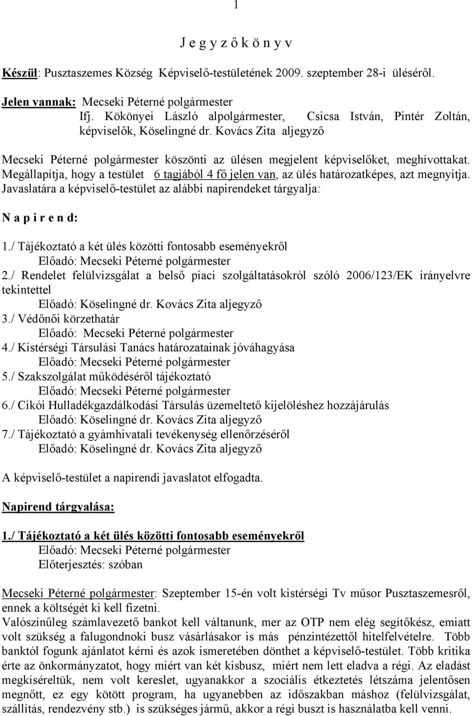 Megállapítja, hogy a testület 6 tagjából 4 fő jelen van, az ülés határozatképes, azt megnyitja. Javaslatára a képviselő-testület az alábbi napirendeket tárgyalja: N a p i r e n d: 1.