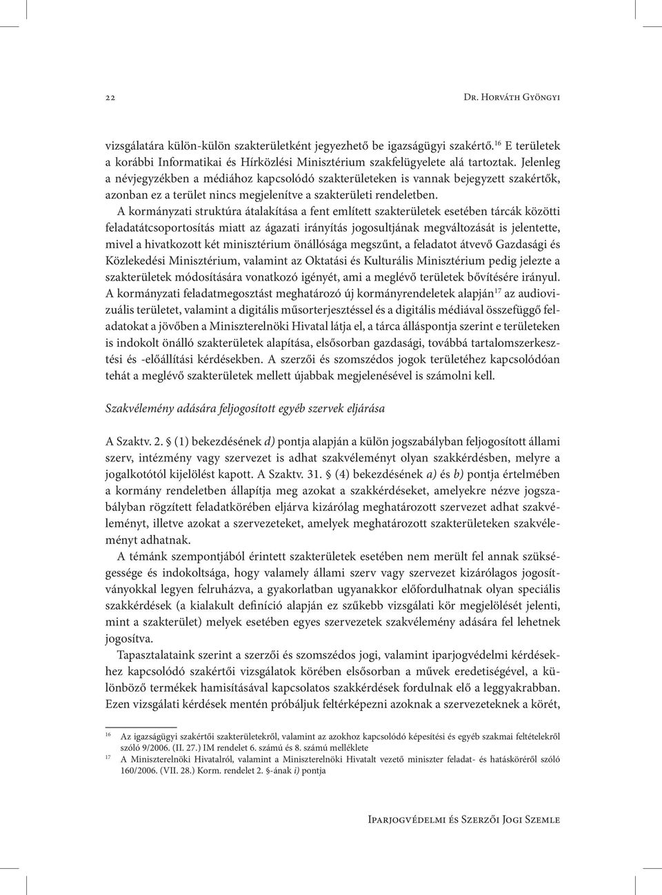 A kormányzati struktúra átalakítása a fent említett szakterületek esetében tárcák közötti feladatátcsoportosítás miatt az ágazati irányítás jogosultjának megváltozását is jelentette, mivel a