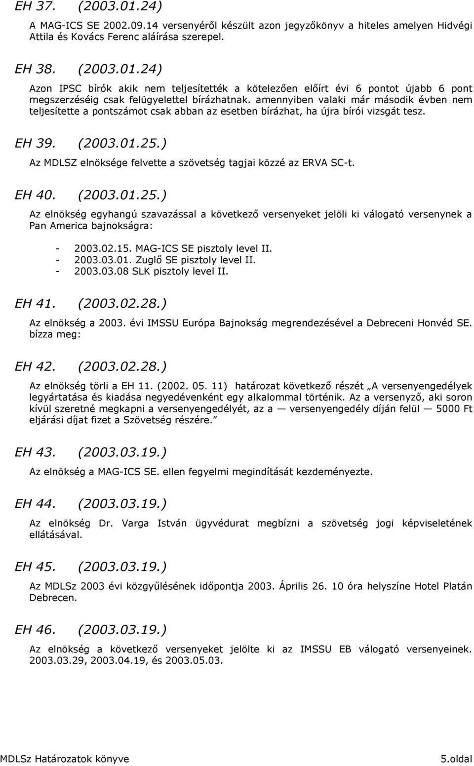 ) Az MDLSZ elnöksége felvette a szövetség tagjai közzé az ERVA SC-t. EH 40. (2003.01.25.