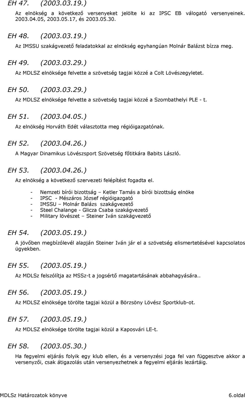 EH 51. (2003.04.05.) Az elnökség Horváth Edét választotta meg régióigazgatónak. EH 52. (2003.04.26.) A Magyar Dinamikus Lövészsport Szövetség fıtitkára Babits László. EH 53. (2003.04.26.) Az elnökség a következı szervezeti felépítést fogadta el.