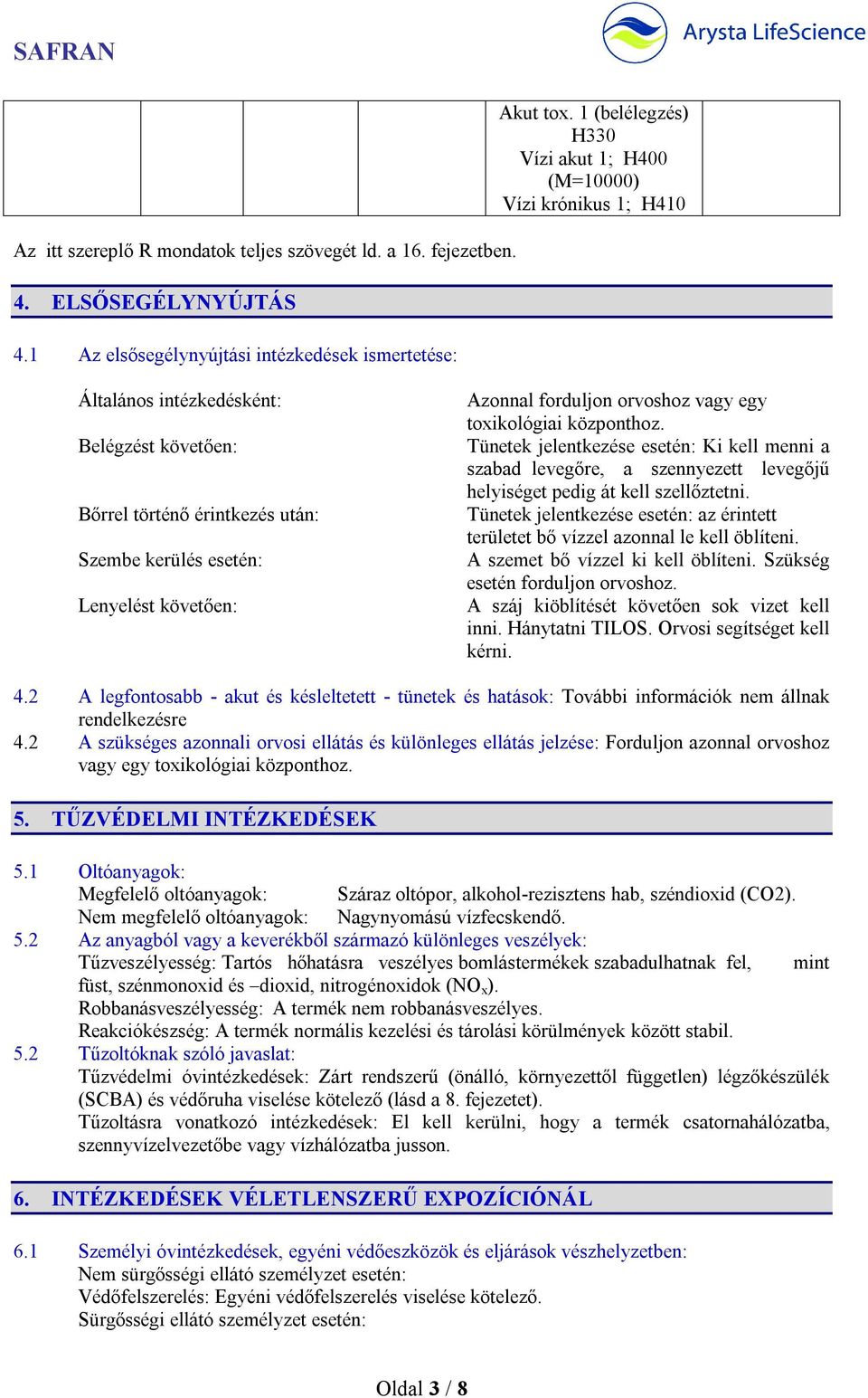 forduljon orvoshoz vagy egy toxikológiai központhoz. Tünetek jelentkezése esetén: Ki kell menni a szabad levegőre, a szennyezett levegőjű helyiséget pedig át kell szellőztetni.