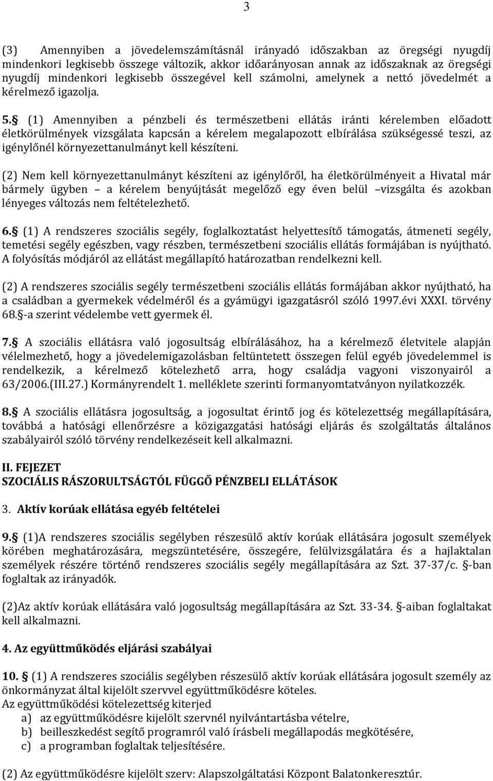 (1) Amennyiben a pénzbeli és természetbeni ellátás iránti kérelemben előadott életkörülmények vizsgálata kapcsán a kérelem megalapozott elbírálása szükségessé teszi, az igénylőnél környezettanulmányt