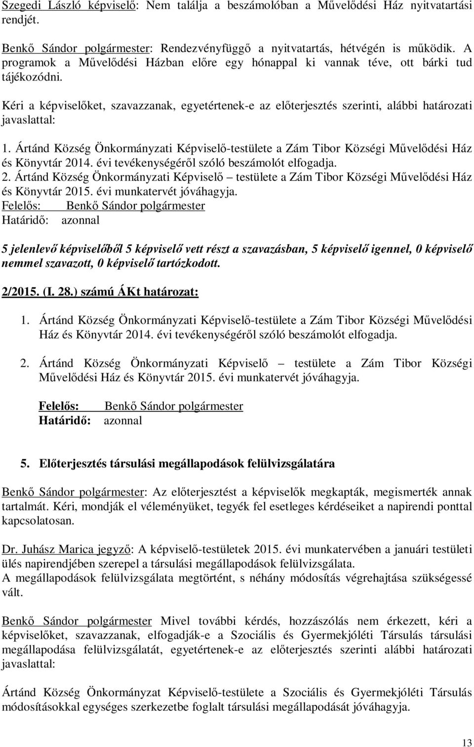 Kéri a képviselőket, szavazzanak, egyetértenek-e az előterjesztés szerinti, alábbi határozati javaslattal: 1.