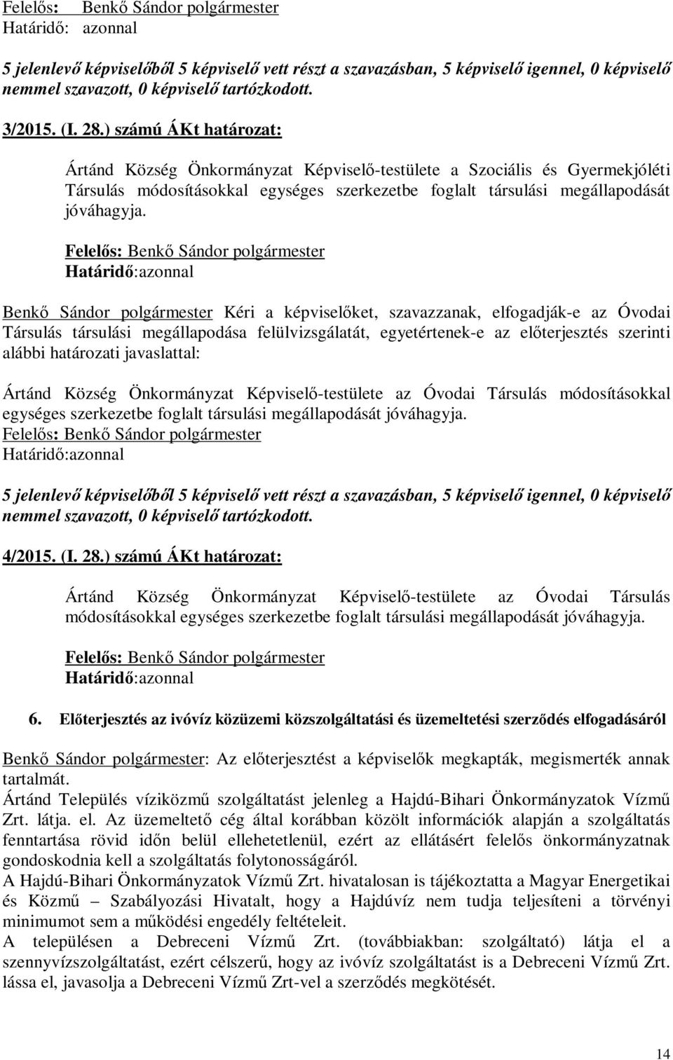 Határidő: azonnal Benkő Sándor polgármester Kéri a képviselőket, szavazzanak, elfogadják-e az Óvodai Társulás társulási megállapodása felülvizsgálatát, egyetértenek-e az előterjesztés szerinti alábbi