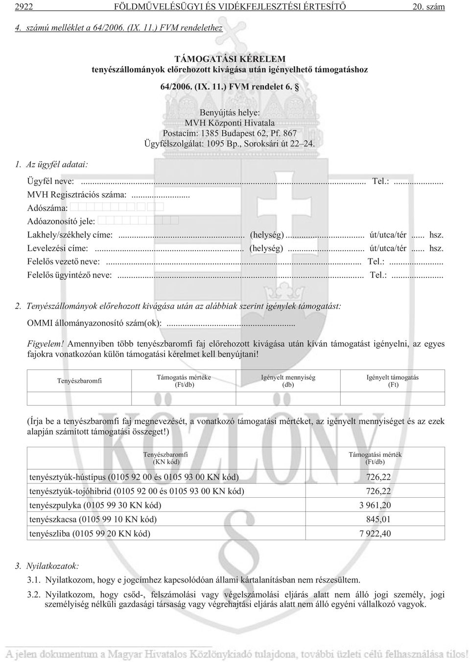 .) FVM rendelet 6. 1. Az ügyfél adatai: Benyújtás helye: MVH Központi Hivatala Postacím: 1385 Budapest 62, Pf. 867 Ügyfélszolgálat: 1095 Bp., Soroksári út 22 24. Ügyfél neve:... Tel.:... MVH Regisztrációs száma:.