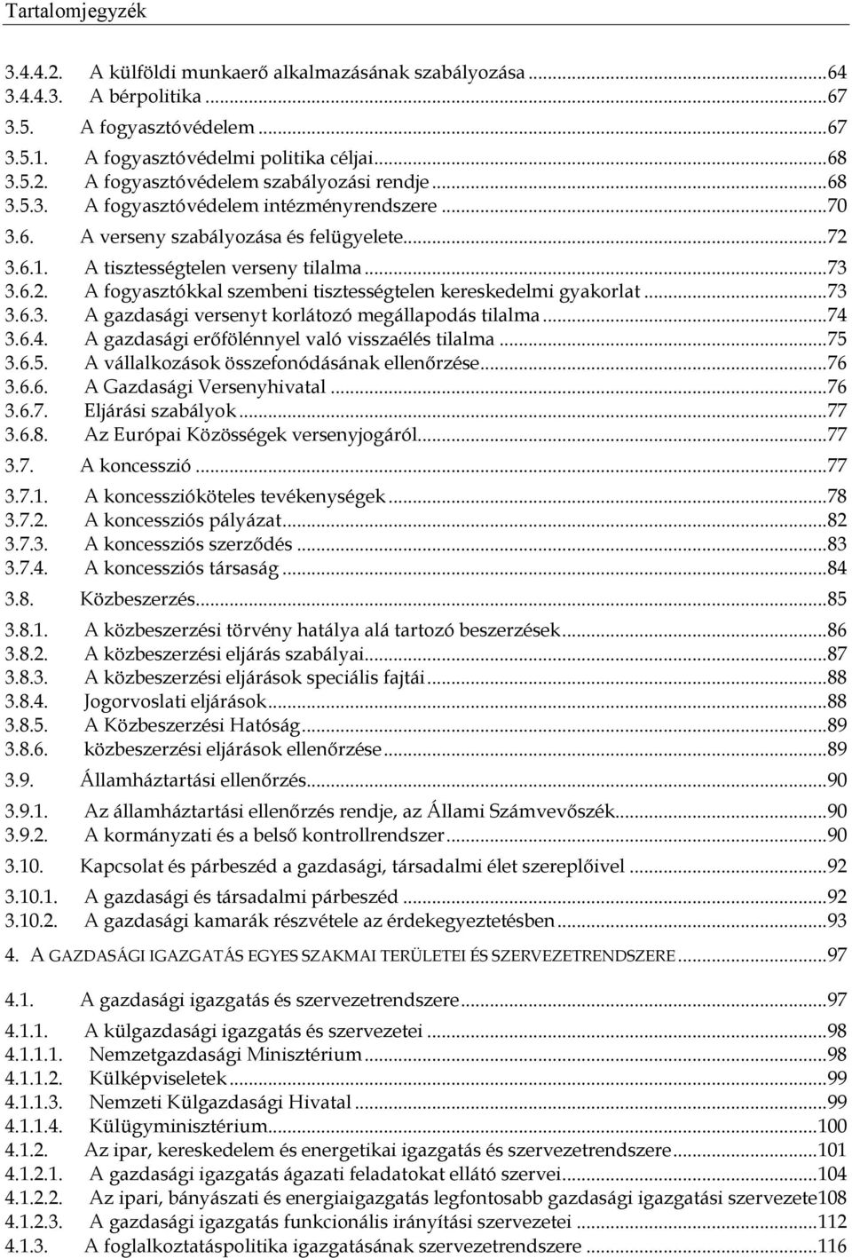 .. 73 3.6.3. A gazdasági versenyt korlátozó megállapodás tilalma... 74 3.6.4. A gazdasági erőfölénnyel való visszaélés tilalma... 75 3.6.5. A vállalkozások összefonódásának ellenőrzése... 76 3.6.6. A Gazdasági Versenyhivatal.