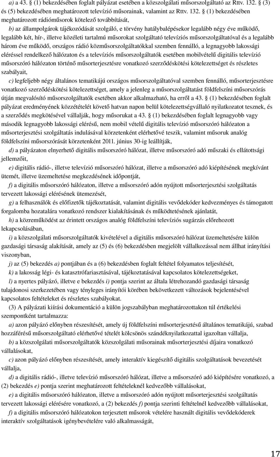 (1) bekezdésében meghatározott rádióműsorok kötelez ő továbbítását, b) az állampolgárok tájékozódását szolgáló, e törvény hatálybalépésekor legalább négy éve működ ő, legalább két, hír-, illetve