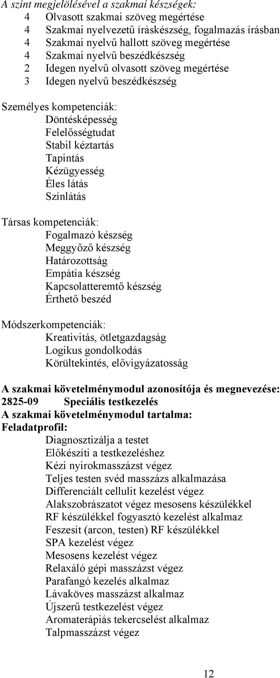 Társas kompetenciák: Fogalmazó készség Meggyőző készség Határozottság Empátia készség Kapcsolatteremtő készség Érthető beszéd Módszerkompetenciák: Kreativitás, ötletgazdagság Logikus gondolkodás