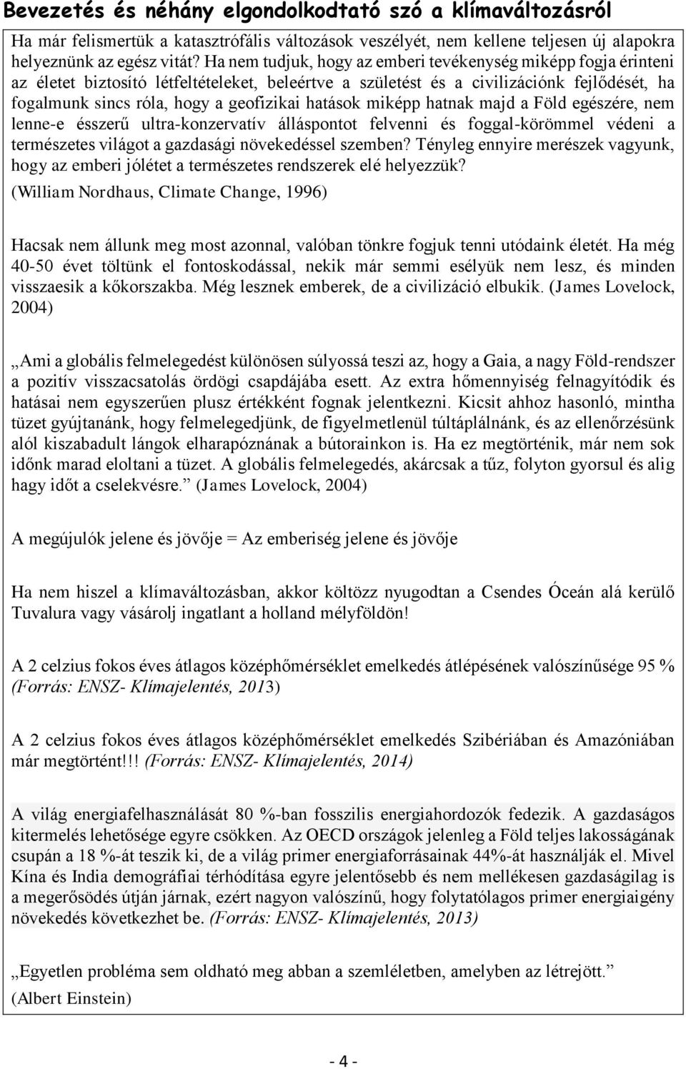 hatások miképp hatnak majd a Föld egészére, nem lenne-e ésszerű ultra-konzervatív álláspontot felvenni és foggal-körömmel védeni a természetes világot a gazdasági növekedéssel szemben?