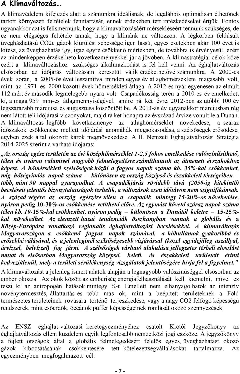 A légkörben feldúsult üvegházhatású CO2e gázok kiürülési sebessége igen lassú, egyes esetekben akár 100 évet is kitesz, az üvegházhatás így, igaz egyre csökkenő mértékben, de továbbra is érvényesül,