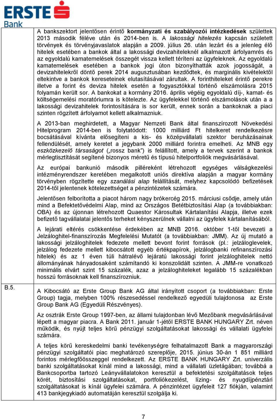 után lezárt és a jelenleg élő hitelek esetében a bankok által a lakossági devizahiteleknél alkalmazott árfolyamrés és az egyoldalú kamatemelések összegét vissza kellett téríteni az ügyfeleknek.