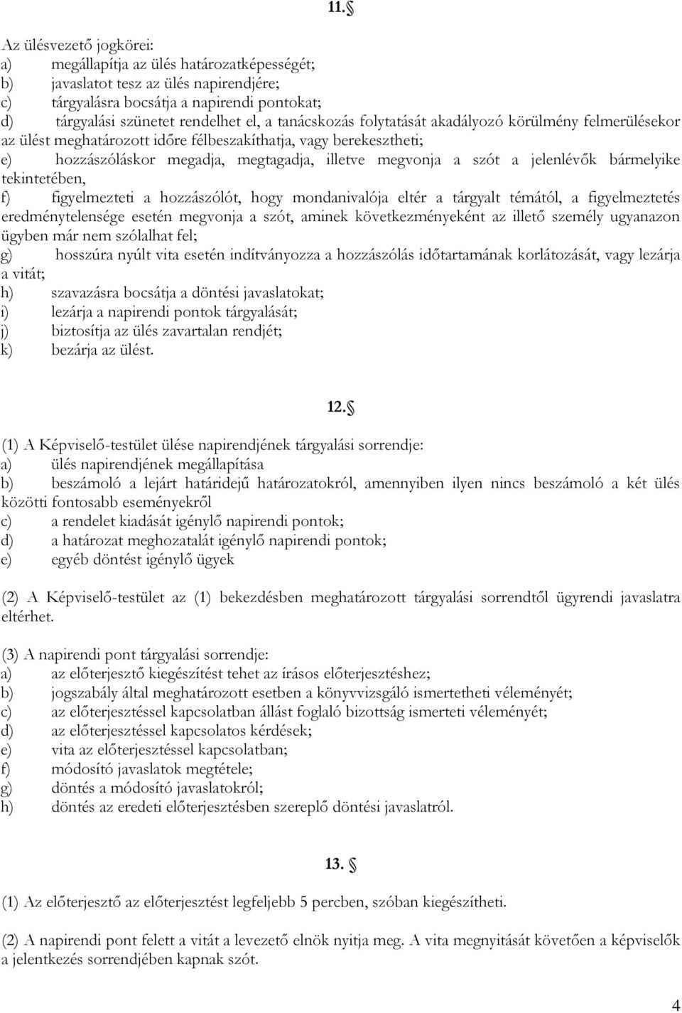 jelenlévők bármelyike tekintetében, f) figyelmezteti a hozzászólót, hogy mondanivalója eltér a tárgyalt témától, a figyelmeztetés eredménytelensége esetén megvonja a szót, aminek következményeként az