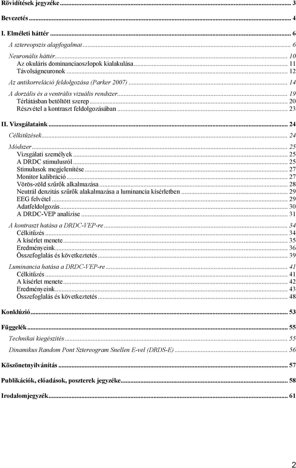 Vizsgálataink... 24 Célkitűzések... 24 Módszer... 25 Vizsgálati személyek... 25 A DRDC stimulusról... 25 Stimulusok megjelenítése... 27 Monitor kalibráció... 27 Vörös-zöld szűrők alkalmazása.