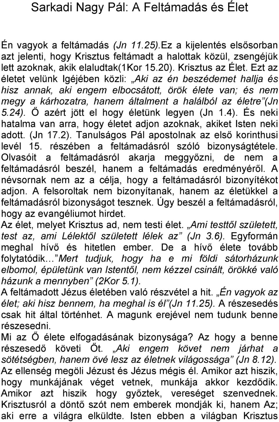 Ezt az életet velünk Igéjében közli: Aki az én beszédemet hallja és hisz annak, aki engem elbocsátott, örök élete van; és nem megy a kárhozatra, hanem általment a halálból az életre (Jn 5.24).