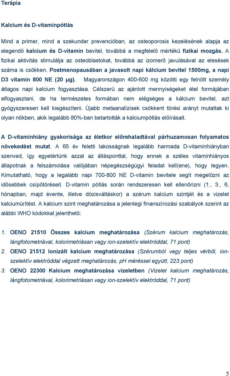 Postmenopausában a javasolt napi kálcium bevitel 1500mg, a napi D3 vitamin 800 NE (20 µg). Magyarországon 400-600 mg közötti egy felnőtt személy átlagos napi kalcium fogyasztása.