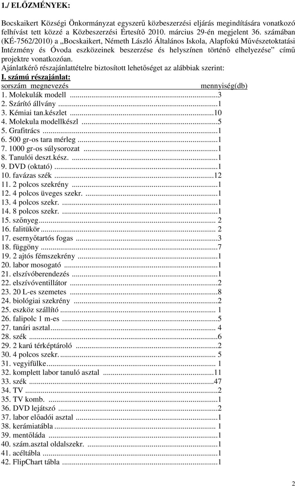 Ajánlatkérő részajánlattételre biztosított lehetőséget az alábbiak szerint: I. számú részajánlat: sorszám megnevezés mennyiség(db) 1. Molekulák modell...3 2. Szárító állvány...1 3. Kémiai tan.készlet.