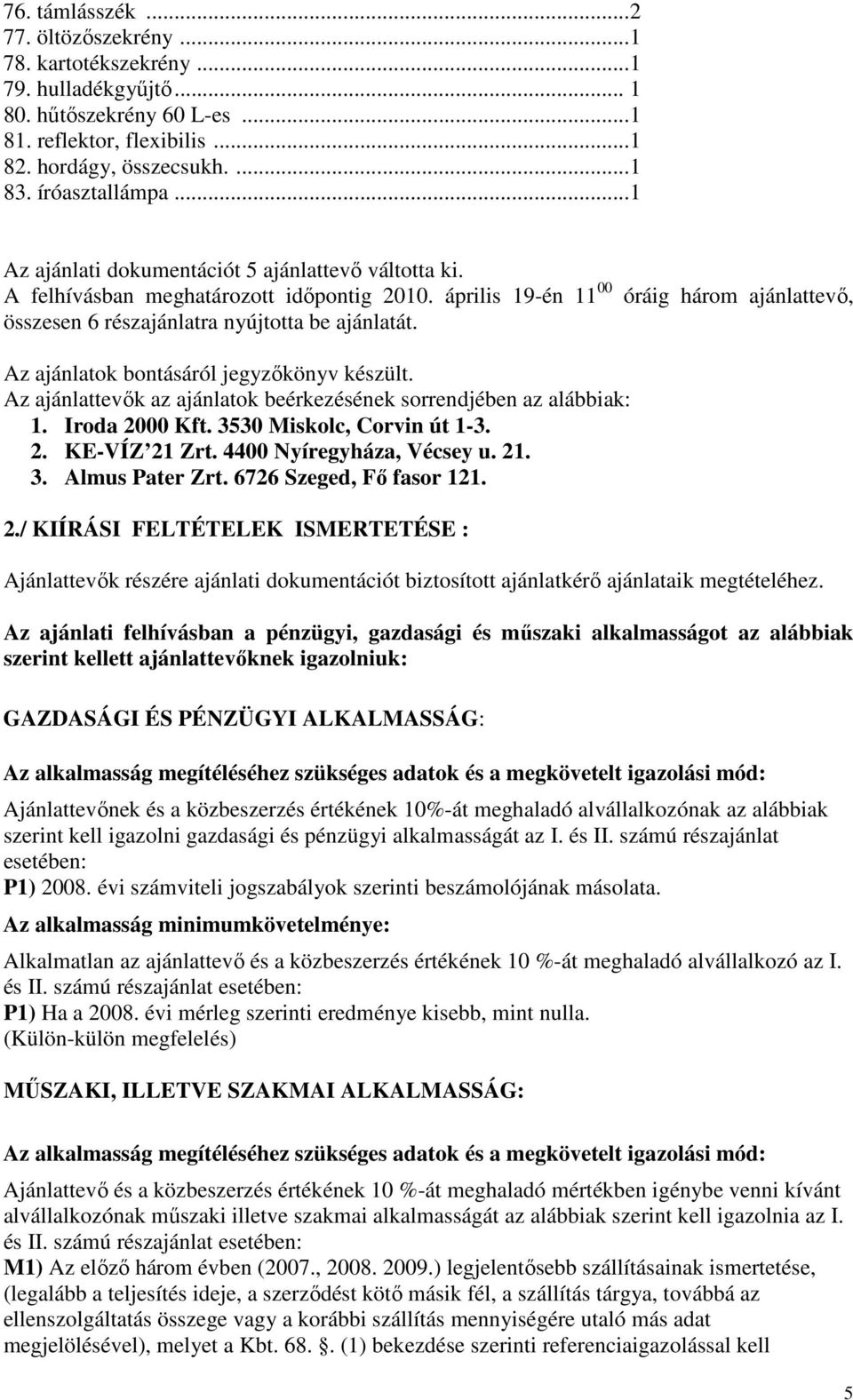 óráig három ajánlattevő, Az ajánlatok bontásáról jegyzőkönyv készült. Az ajánlattevők az ajánlatok beérkezésének sorrendjében az alábbiak: 1. Iroda 2000 Kft. 3530 Miskolc, Corvin út 1-3. 2. KE-VÍZ 21 Zrt.