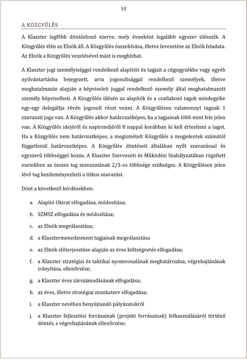 A Klaszter jogi személyiséggel rendelkező alapítóit és tagjait a cégjegyzékbe vagy egyéb nyilvántartásba bejegyzett, arra jogosultsággal rendelkező személyek, illetve meghatalmazás alapján a