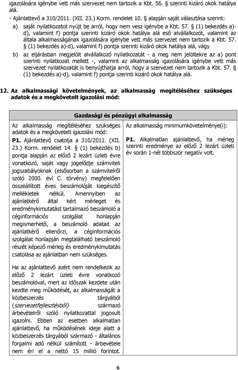 (1) bekezdés a)- d), valamint f) pontja szerinti kizáró okok hatálya alá eső alvállalkozót, valamint az általa alkalmasságának igazolására igénybe vett más szervezet nem tartozik a Kbt. 57.