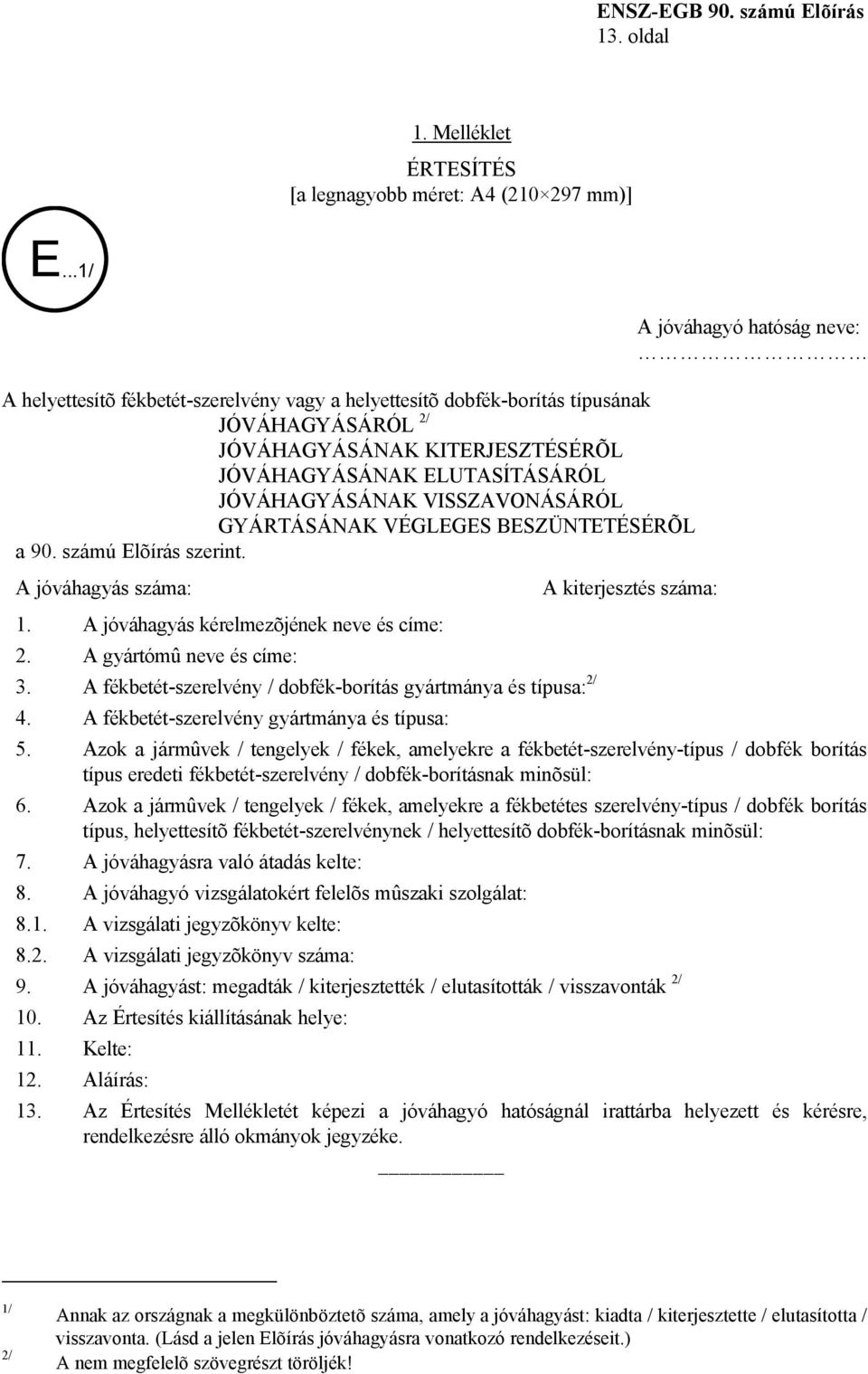 GYÁRTÁSÁNAK VÉGLEGES BESZÜNTETÉSÉRÕL a 90. számú Elõírás szerint. A jóváhagyás száma: 1. A jóváhagyás kérelmezõjének neve és címe: 2. A gyártómû neve és címe: 3.