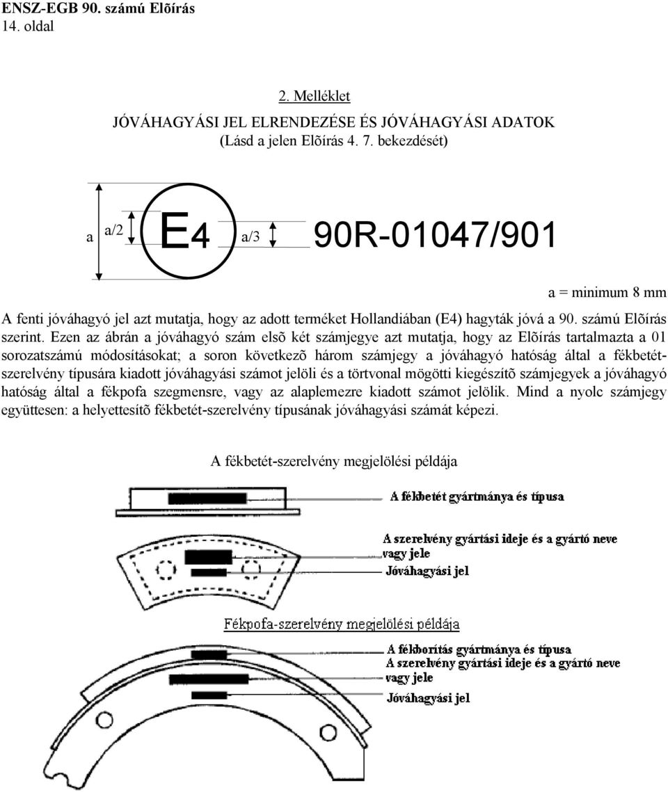 Ezen az ábrán a jóváhagyó szám elsõ két számjegye azt mutatja, hogy az Elõírás tartalmazta a 01 sorozatszámú módosításokat; a soron következõ három számjegy a jóváhagyó hatóság által a