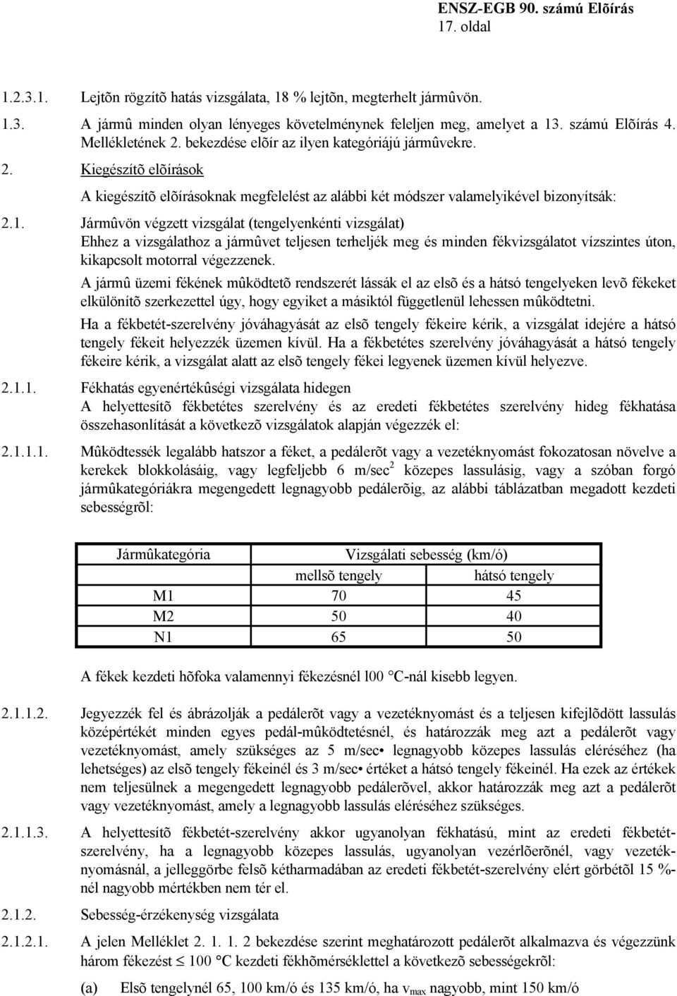 Jármûvön végzett vizsgálat (tengelyenkénti vizsgálat) Ehhez a vizsgálathoz a jármûvet teljesen terheljék meg és minden fékvizsgálatot vízszintes úton, kikapcsolt motorral végezzenek.