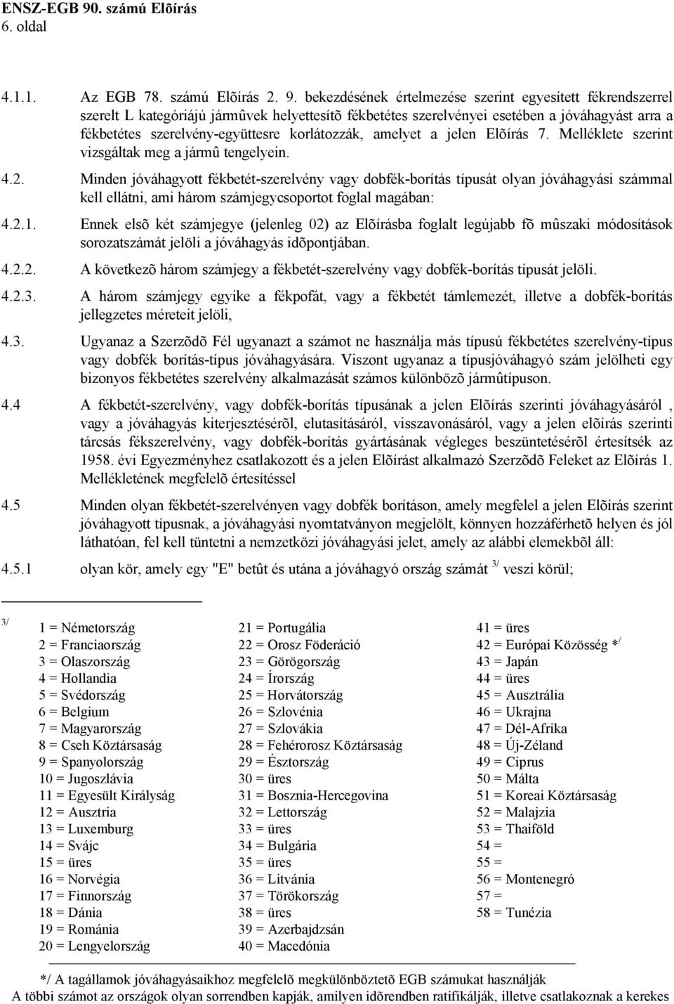 korlátozzák, amelyet a jelen Elõírás 7. Melléklete szerint vizsgáltak meg a jármû tengelyein. 4.2.