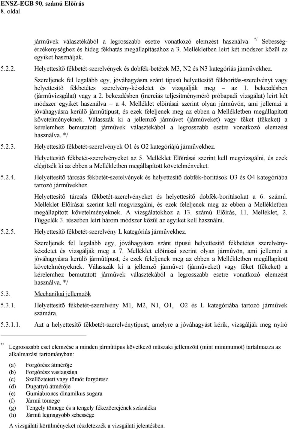 Szereljenek fel legalább egy, jóváhagyásra szánt típusú helyettesítõ fékborítás-szerelvényt vagy helyettesítõ fékbetétes szerelvény-készletet és vizsgálják meg az 1.