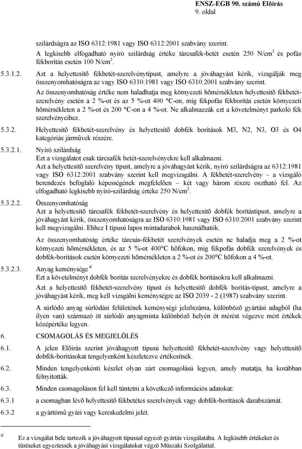 Az összenyomhatóság értéke nem haladhatja meg környezeti hõmérsékleten helyettesítõ fékbetétszerelvény esetén a 2 %-ot és az 5 %-ot 400 C-on, míg fékpofás fékborítás esetén környezeti hõmérsékleten a