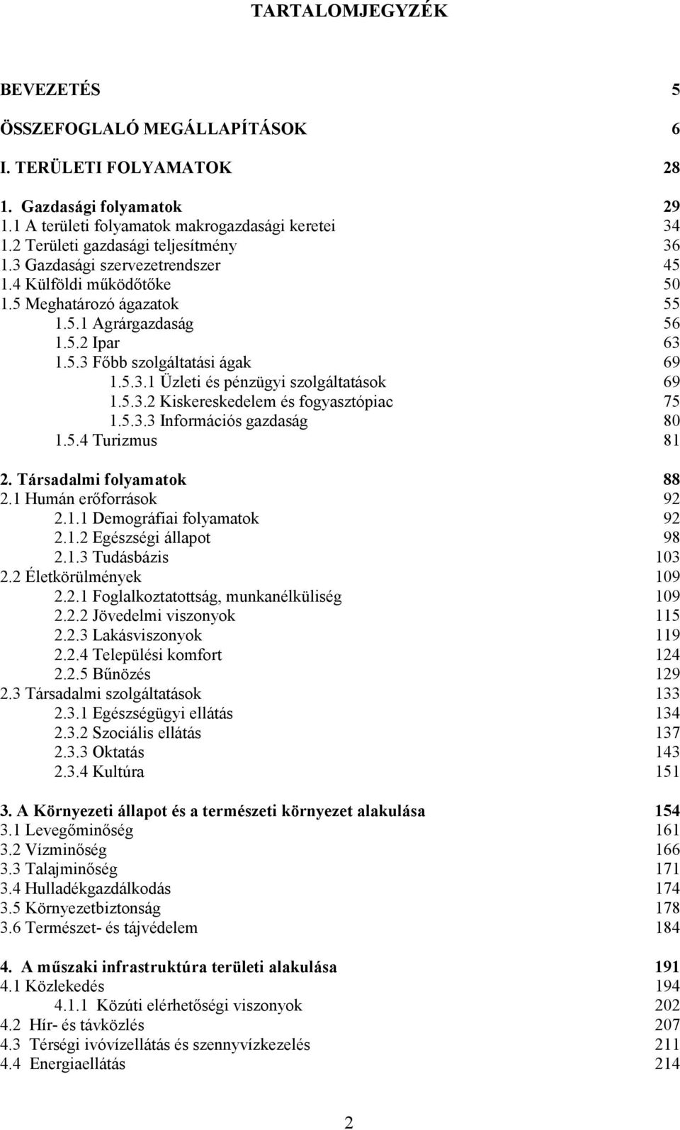 5.3.1 Üzleti és pénzügyi szolgáltatások 69 1.5.3.2 Kiskereskedelem és fogyasztópiac 75 1.5.3.3 Információs gazdaság 80 1.5.4 Turizmus 81 2. Társadalmi folyamatok 88 2.1 Humán erőforrások 92 2.1.1 Demográfiai folyamatok 92 2.