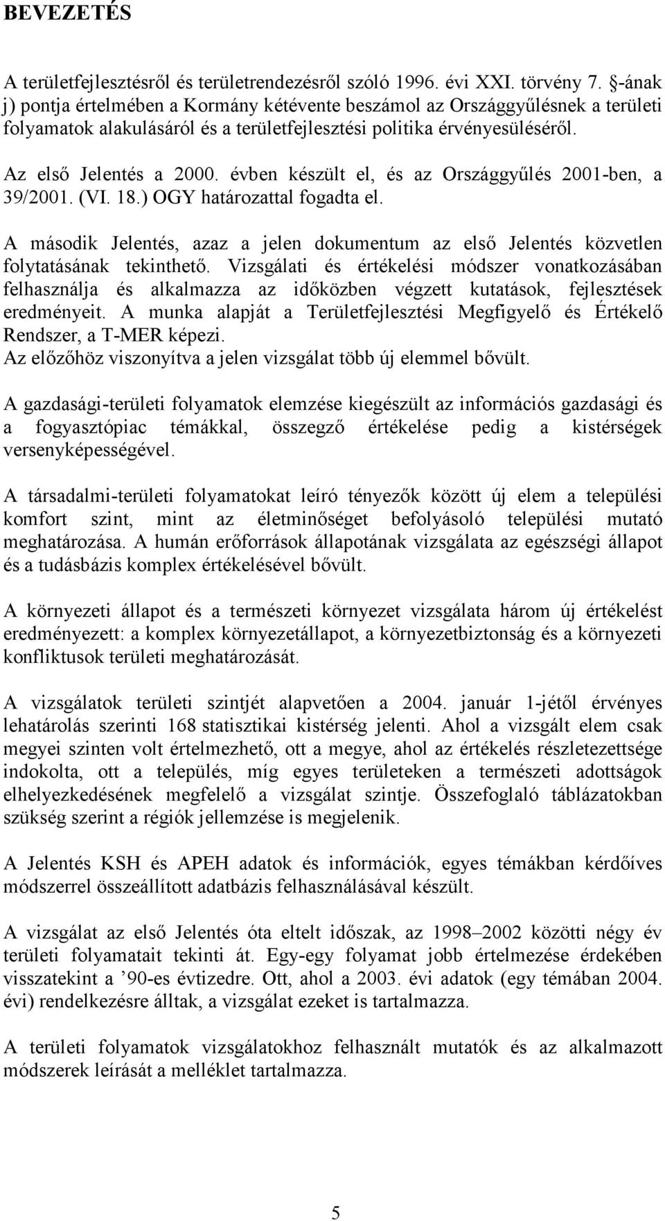 évben készült el, és az Országgyűlés 2001-ben, a 39/2001. (VI. 18.) OGY határozattal fogadta el. A második Jelentés, azaz a jelen dokumentum az első Jelentés közvetlen folytatásának tekinthető.