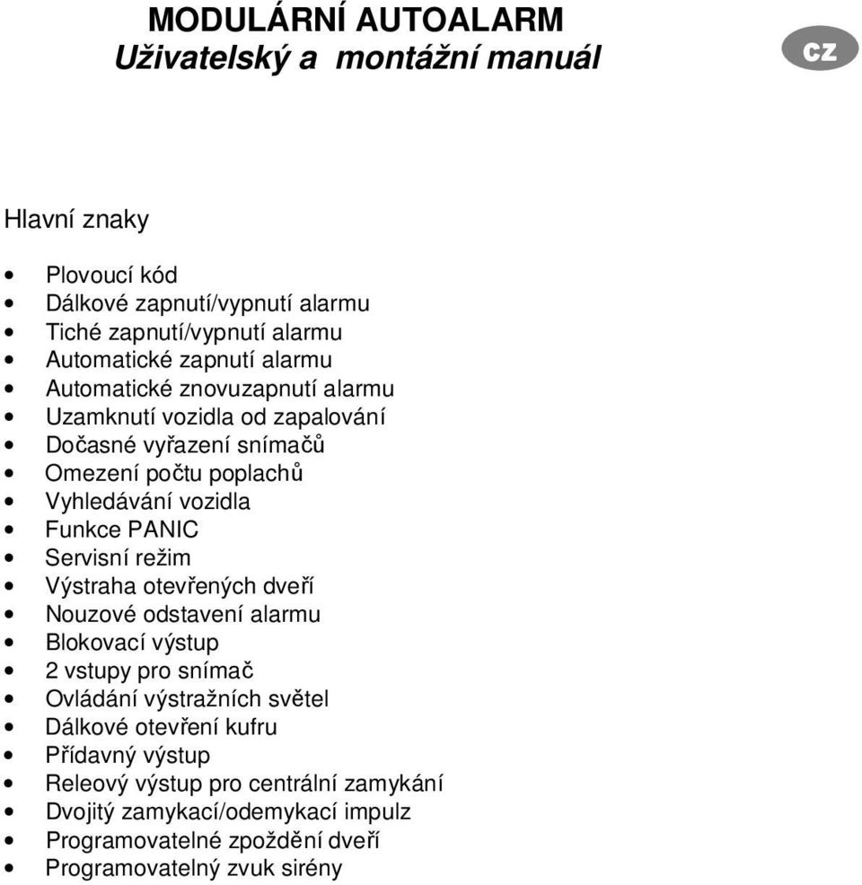 Funkce PANIC Servisní režim Výstraha otevřených dveří Nouzové odstavení alarmu Blokovací výstup 2 vstupy pro snímač Ovládání výstražních světel Dálkové