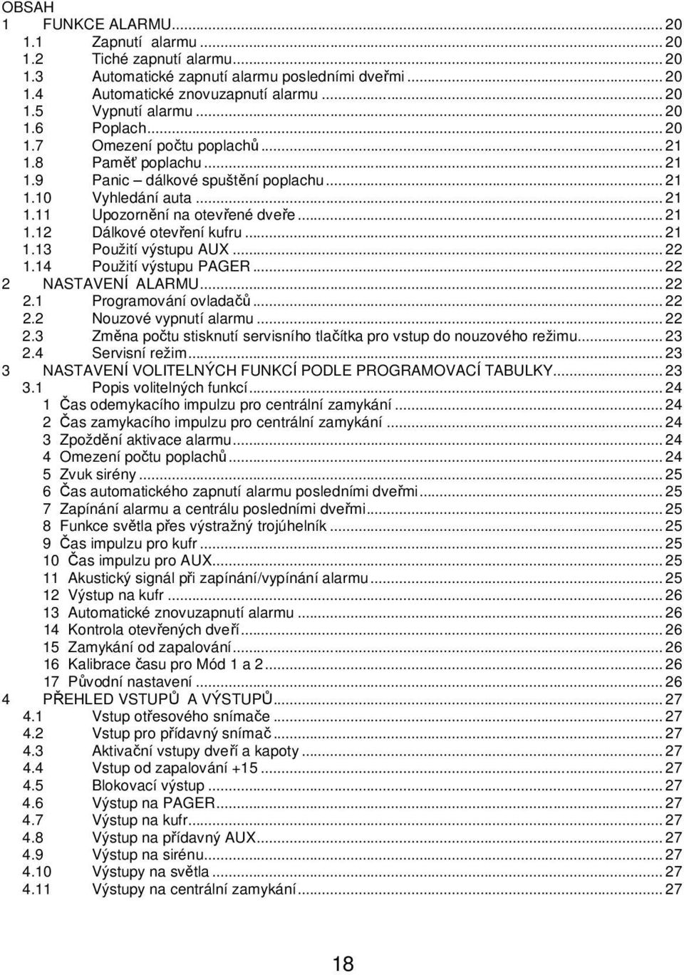 .. 21 1.13 Použití výstupu AUX... 22 1.14 Použití výstupu PAGER... 22 2 NASTAVENÍ ALARMU... 22 2.1 Programování ovladačů... 22 2.2 Nouzové vypnutí alarmu... 22 2.3 Změna počtu stisknutí servisního tlačítka pro vstup do nouzového režimu.