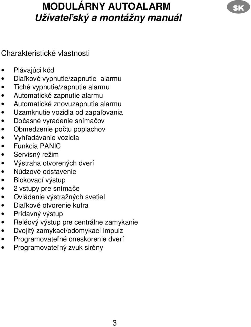 vozidla Funkcia PANIC Servisný režim Výstraha otvorených dverí Núdzové odstavenie Blokovací výstup 2 vstupy pre snímače Ovládanie výstražných svetiel Diaľkové