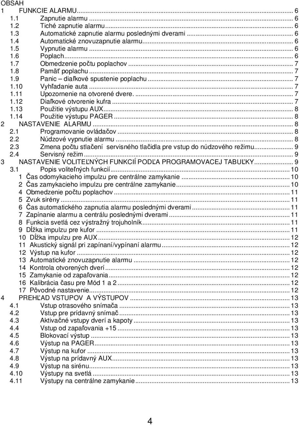 .. 7 1.13 Použitie výstupu AUX... 8 1.14 Použitie výstupu PAGER... 8 2 NASTAVENIE ALARMU... 8 2.1 Programovanie ovládačov... 8 2.2 Núdzové vypnutie alarmu... 8 2.3 Zmena počtu stlačení servisného tlačidla pre vstup do núdzového režimu.