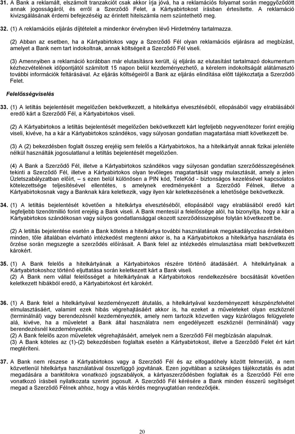 (2) Abban az esetben, ha a Kártyabirtokos vagy a Szerződő Fél olyan reklamációs eljárásra ad megbízást, amelyet a Bank nem tart indokoltnak, annak költségeit a Szerződő Fél viseli.