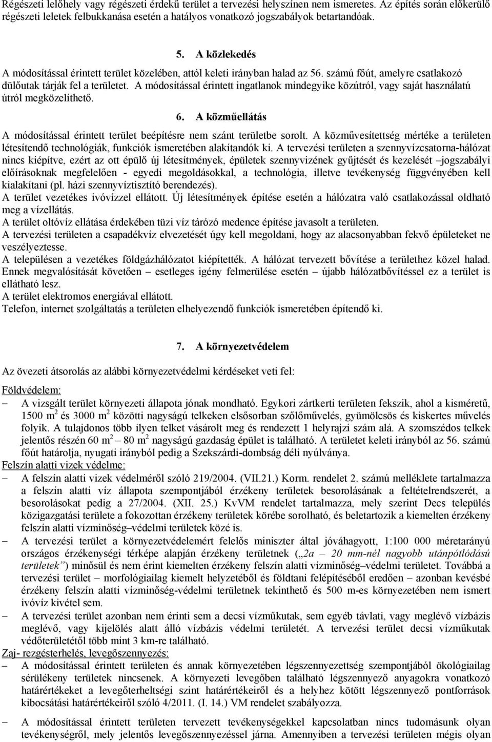 A módosítással érintett ingatlanok mindegyike közútról, vagy saját használatú útról megközelíthető. 6. A közműellátás A módosítással érintett terület beépítésre nem szánt területbe sorolt.