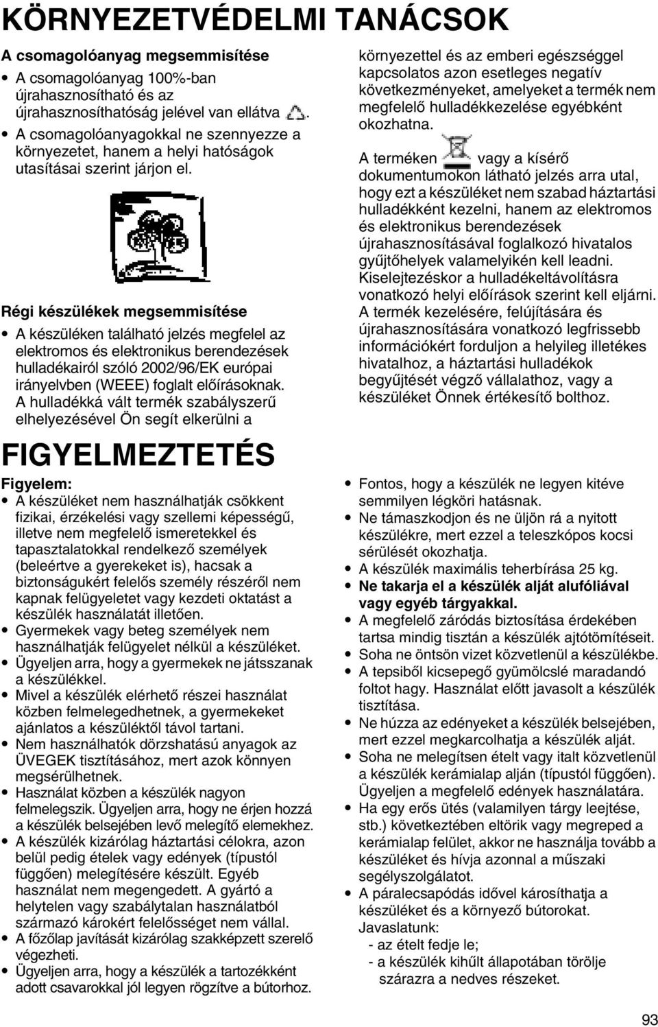 Régi készülékek megsemmisítése A készüléken található jelzés megfelel az elektromos és elektronikus berendezések hulladékairól szóló 2002/96/EK európai irányelvben (WEEE) foglalt előírásoknak.