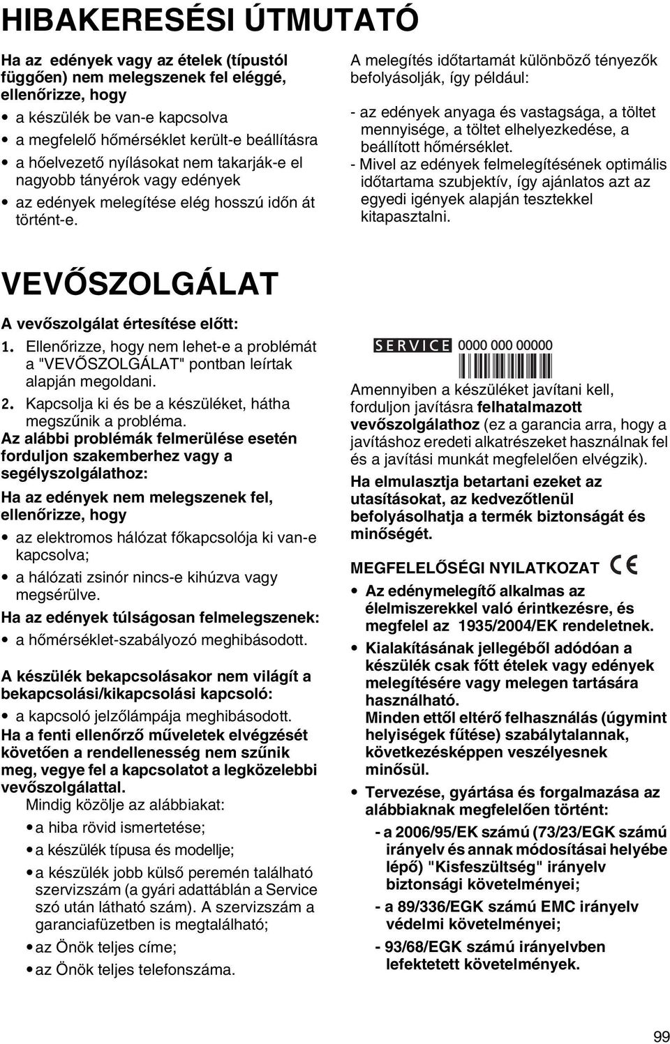 A melegítés időtartamát különböző tényezők befolyásolják, így például: - az edények anyaga és vastagsága, a töltet mennyisége, a töltet elhelyezkedése, a beállított hőmérséklet.