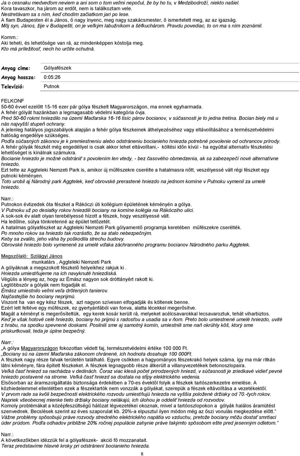 Môj syn, János, žije v Budapešti, on je veľkým labužníkom a šéfkuchárom. Pravdu povediac, to on ma s ním zoznámil. Komm.: Aki teheti, és lehetősége van rá, az mindenképpen kóstolja meg.