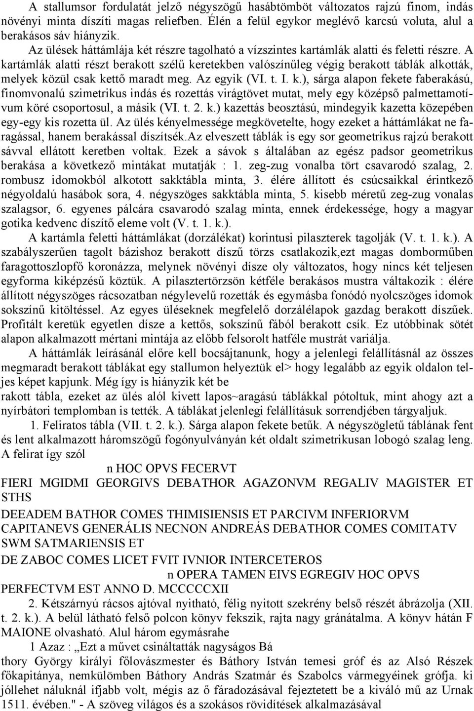 A kartámlák alatti részt berakott szélű keretekben valószínűleg végig berakott táblák alkották, melyek közül csak kettő maradt meg. Az egyik (VI. t. I. k.), sárga alapon fekete faberakású, finomvonalú szimetrikus indás és rozettás virágtövet mutat, mely egy középső palmettamotívum köré csoportosul, a másik (VI.