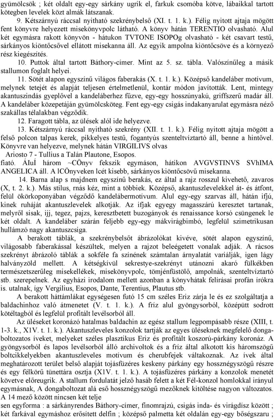 Alul két egymásra rakott könyvön - hátukon TVTONE ISOPOg olvasható - két csavart testű, sárkányos kiöntőcsővel ellátott misekanna áll. Az egyik ampolna kiöntőcsöve és a környező rész kiegészítés. 10.