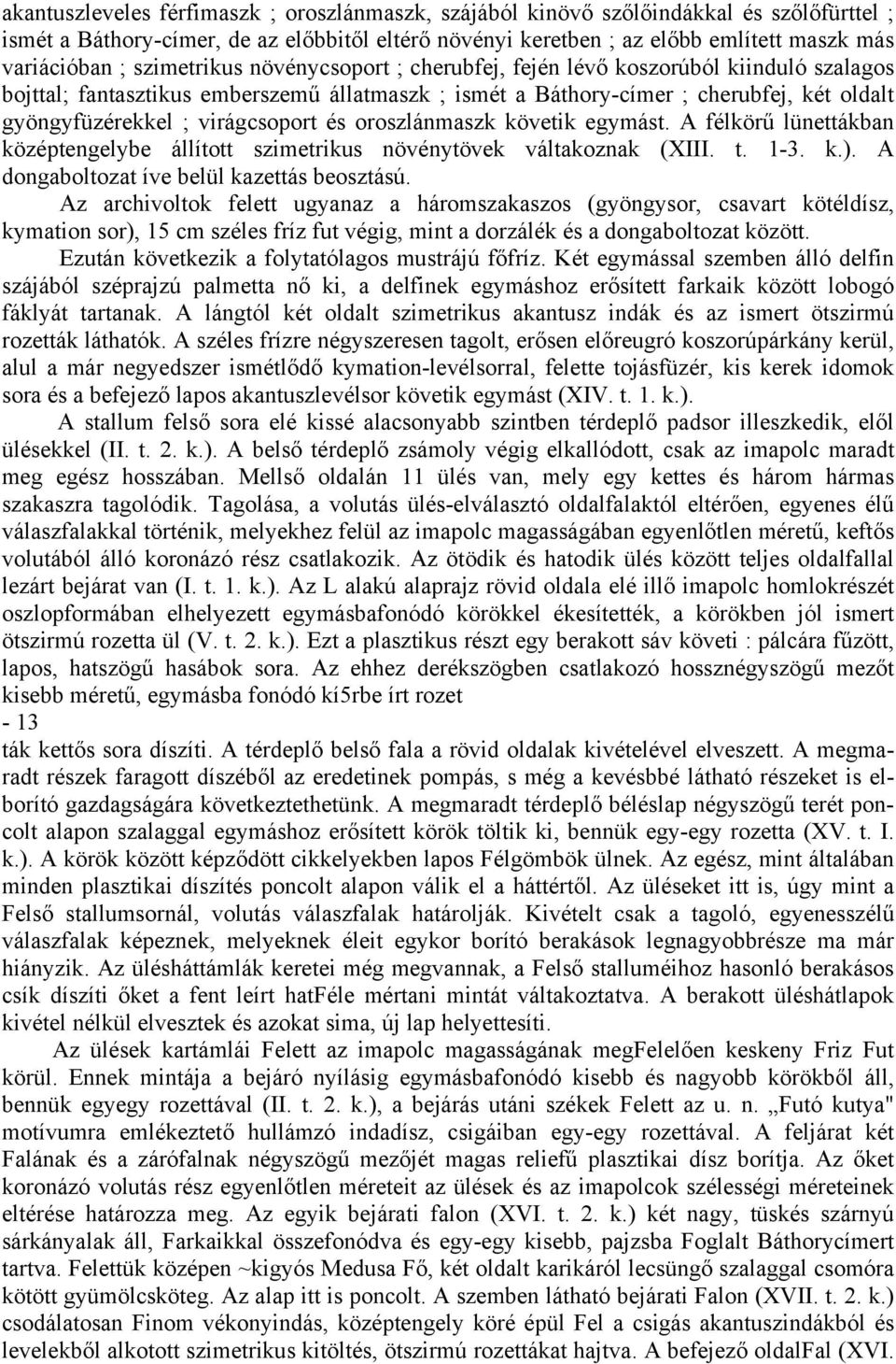 virágcsoport és oroszlánmaszk követik egymást. A félkörű lünettákban középtengelybe állított szimetrikus növénytövek váltakoznak (XIII. t. 1-3. k.). A dongaboltozat íve belül kazettás beosztású.