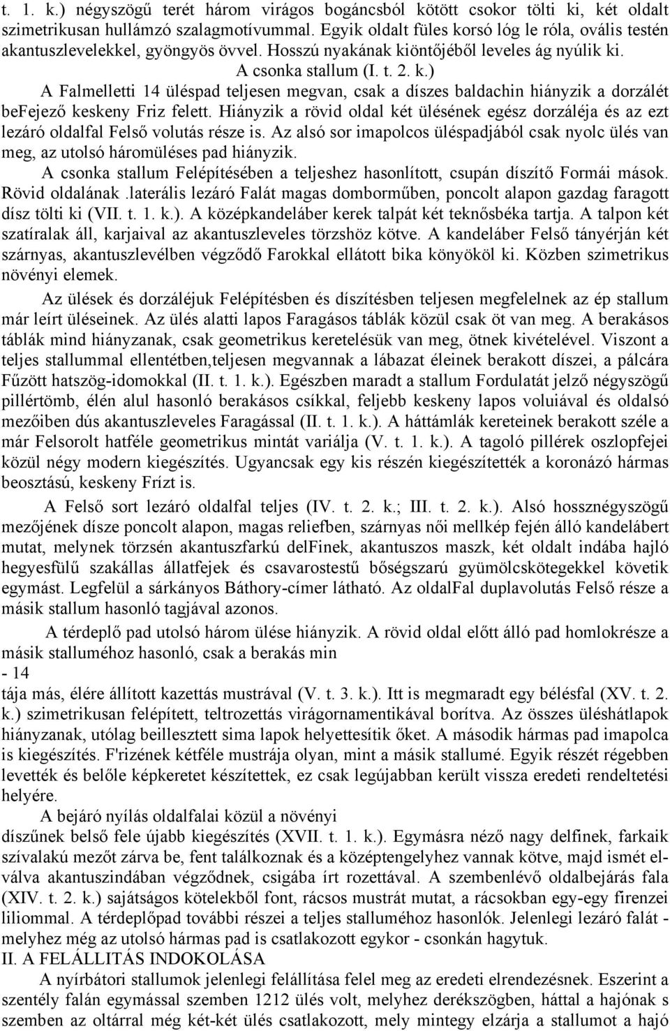 Hiányzik a rövid oldal két ülésének egész dorzáléja és az ezt lezáró oldalfal Felső volutás része is. Az alsó sor imapolcos üléspadjából csak nyolc ülés van meg, az utolsó háromüléses pad hiányzik.