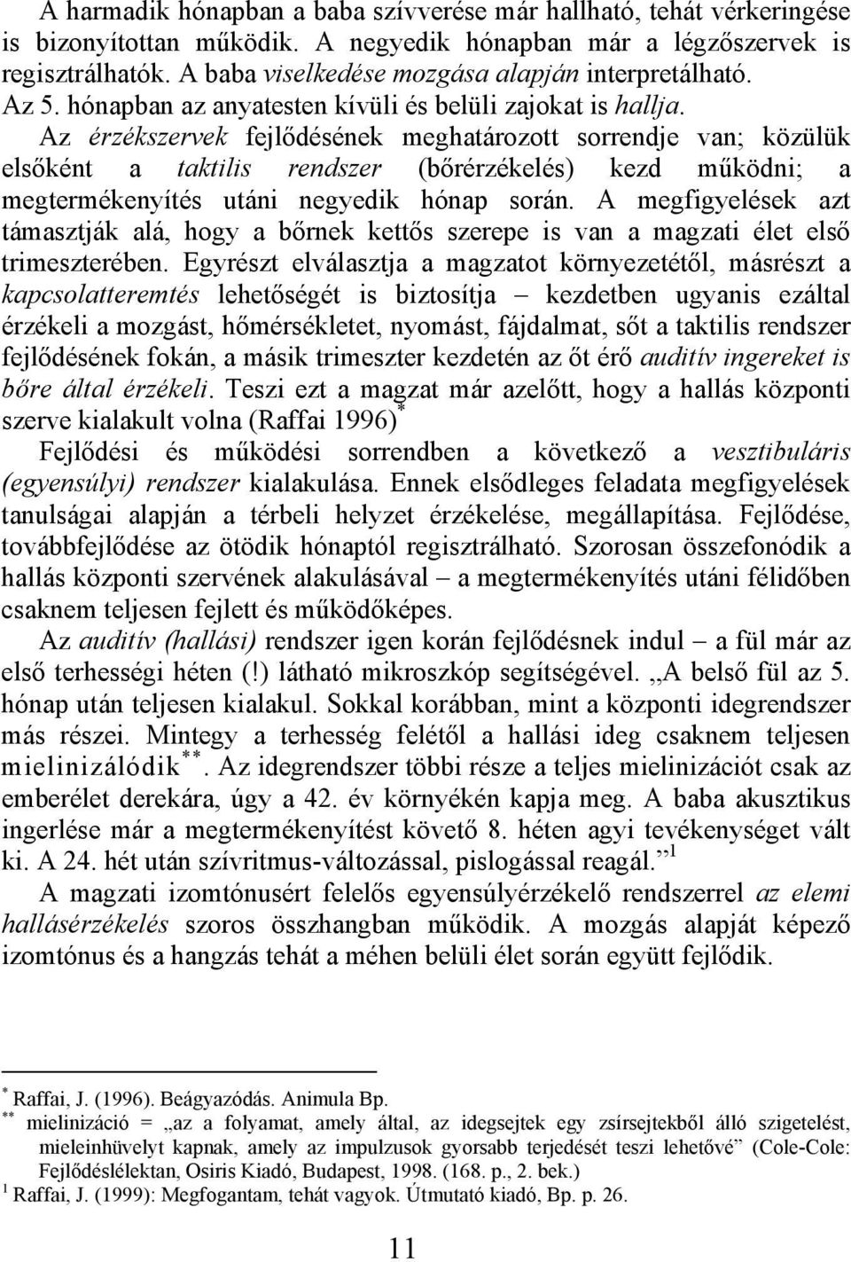 Az érzékszervek fejlődésének meghatározott sorrendje van; közülük elsőként a taktilis rendszer (bőrérzékelés) kezd működni; a megtermékenyítés utáni negyedik hónap során.