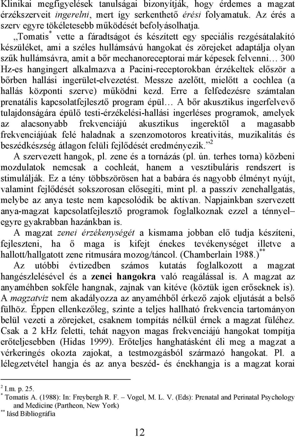 képesek felvenni 300 Hz-es hangingert alkalmazva a Pacini-receptorokban érzékeltek először a bőrben hallási ingerület-elvezetést.